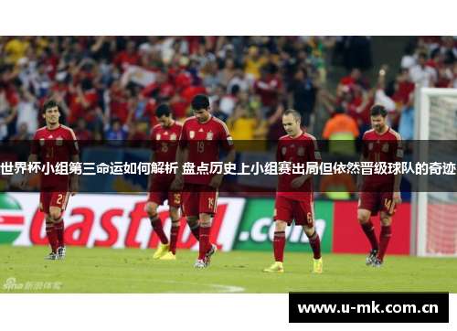 世界杯小组第三命运如何解析 盘点历史上小组赛出局但依然晋级球队的奇迹 世界杯小组第三命运如何解析 盘点历史上小组赛出局但依然晋级球队的奇迹