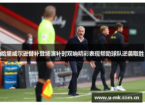 哈里威尔逊替补登场演补时双响精彩表现帮助球队逆袭取胜 哈里威尔逊替补登场演补时双响精彩表现帮助球队逆袭取胜