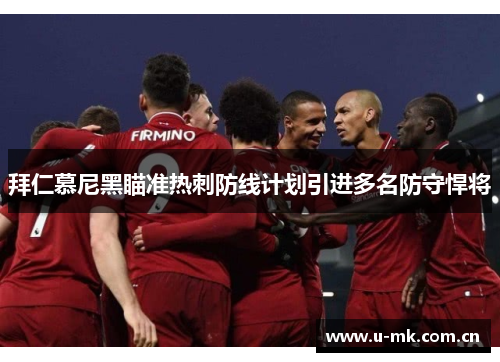 拜仁慕尼黑瞄准热刺防线计划引进多名防守悍将 拜仁慕尼黑瞄准热刺防线计划引进多名防守悍将