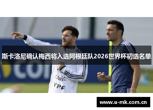 斯卡洛尼确认梅西将入选阿根廷队2026世界杯初选名单 斯卡洛尼确认梅西将入选阿根廷队2026世界杯初选名单