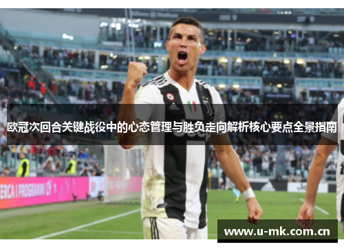 欧冠次回合关键战役中的心态管理与胜负走向解析核心要点全景指南