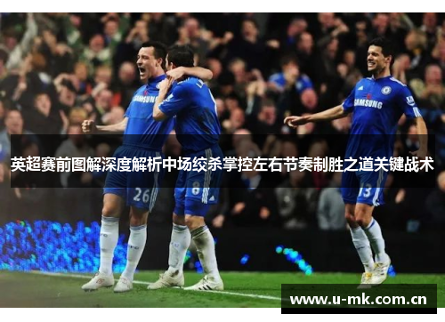 英超赛前图解深度解析中场绞杀掌控左右节奏制胜之道关键战术 英超赛前图解深度解析中场绞杀掌控左右节奏制胜之道关键战术